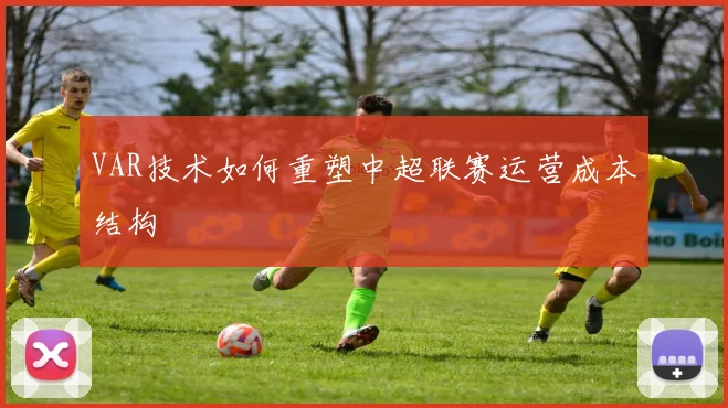 VAR技术如何重塑中超联赛运营成本结构