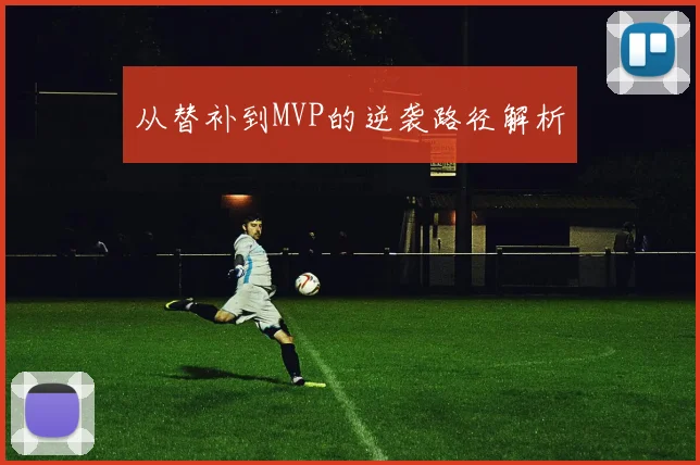 从替补到MVP的逆袭路径解析