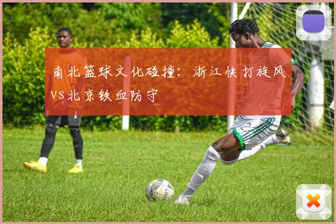 南北篮球文化碰撞：浙江快打旋风vs北京铁血防守