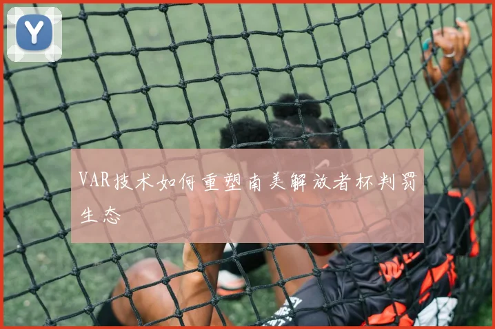 VAR技术如何重塑南美解放者杯判罚生态