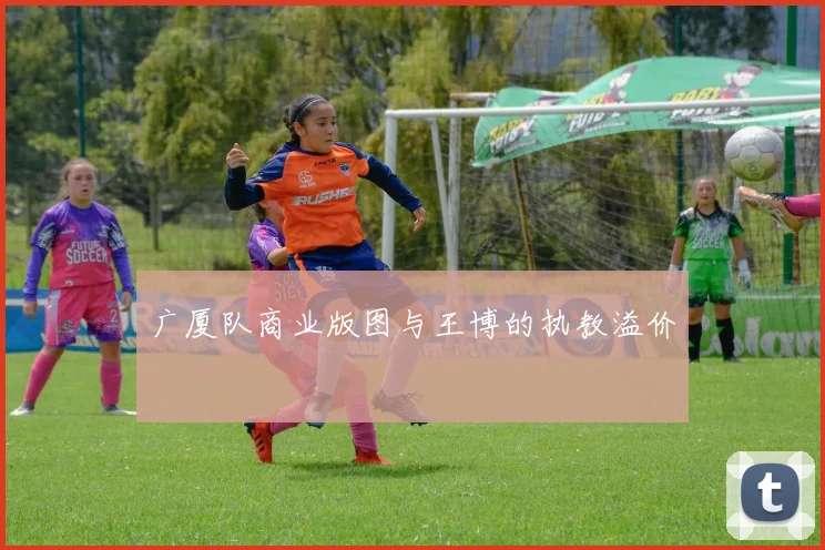 广厦队商业版图与王博的执教溢价