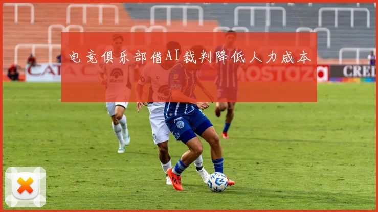 电竞俱乐部借AI裁判降低人力成本