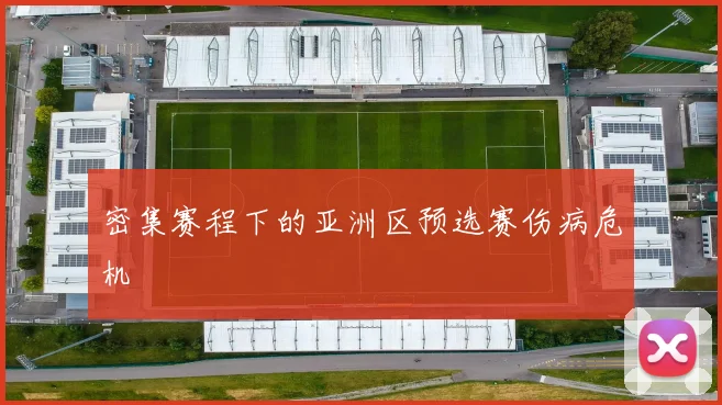 密集赛程下的亚洲区预选赛伤病危机