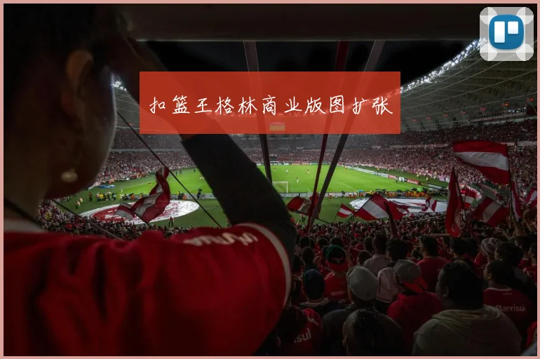 扣篮王格林商业版图扩张