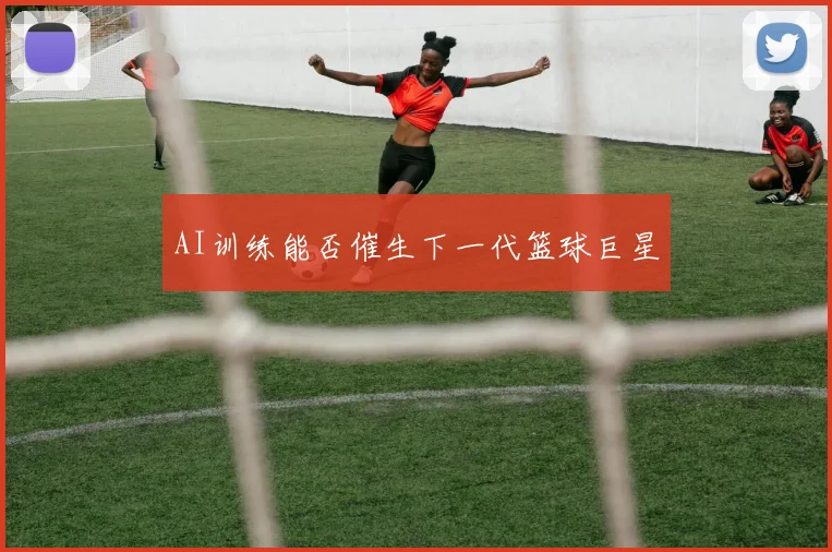 AI训练能否催生下一代篮球巨星