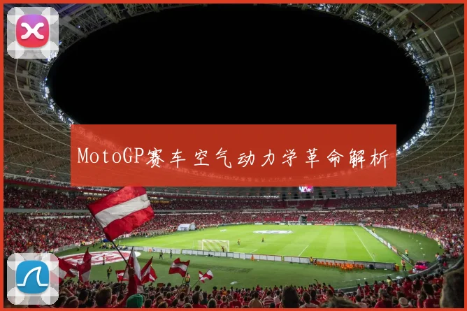 MotoGP赛车空气动力学革命解析