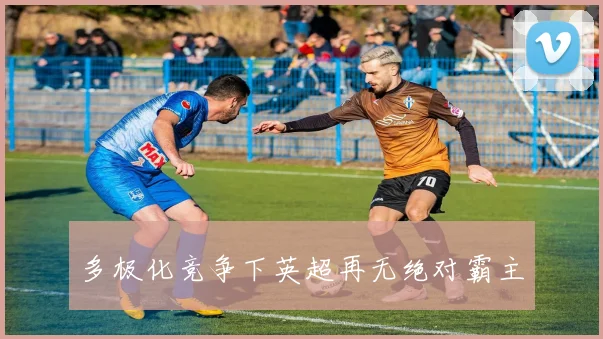 多极化竞争下英超再无绝对霸主
