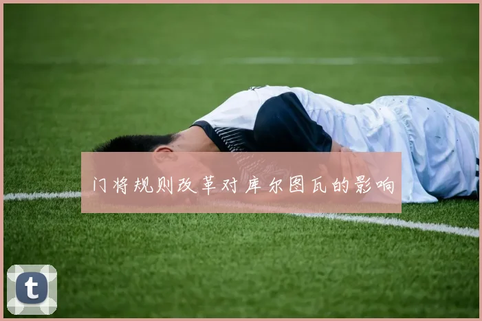 门将规则改革对库尔图瓦的影响