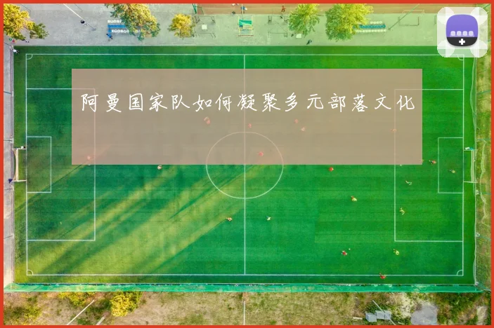 阿曼国家队如何凝聚多元部落文化