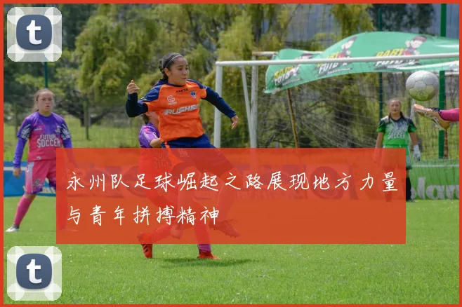 永州队足球崛起之路展现地方力量与青年拼搏精神